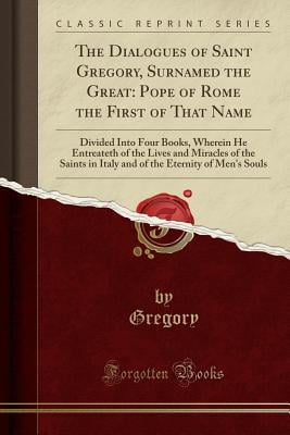 The dialogues of Saint Gregory, surnamed the Great; pope of Rome & the first of that name
